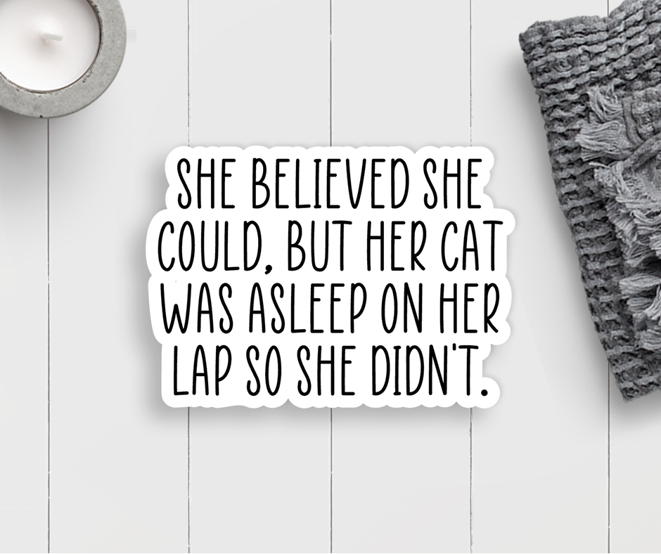 Sticker with the quote "She believed she could, but her cat was asleep on her lap so she didn't."