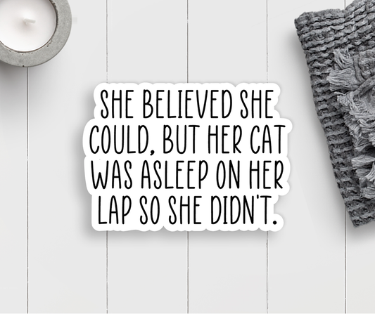 Sticker with the quote "She believed she could, but her cat was asleep on her lap so she didn't."